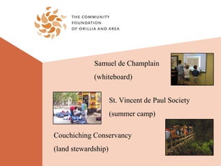 Samuel de Champlain
             (whiteboard)


                     St. Vincent de Paul Society
                     (summer camp)

Couchiching Conservancy
(land stewardship)
 