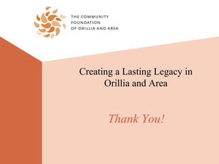 Creating a Lasting Legacy in
      Orillia and Area


       Thank You!
 