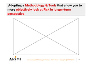 Adopting	a	Methodology	&	Tools	that	allow	you	to	
more	objectively	look	at	Risk	in	longer-term	
perspective	
45Re-focusing...