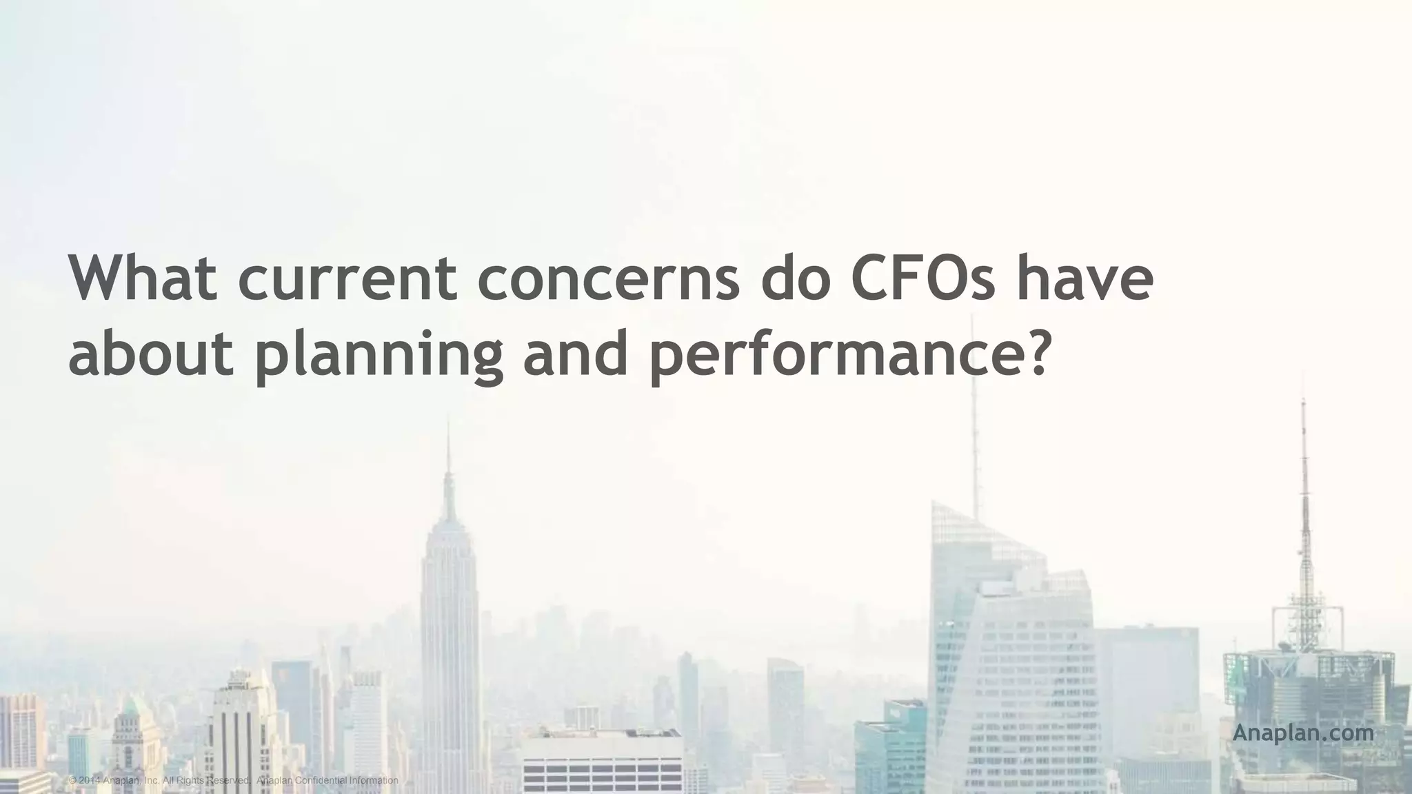 © 2014 Anaplan, Inc. All Rights Reserved. Anaplan Confidential Information
What current concerns do CFOs have
about planning and performance?
Anaplan.com
 