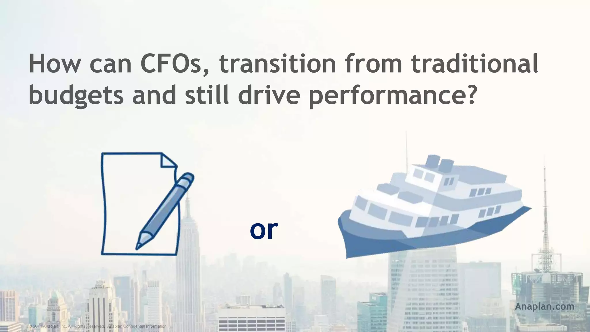 © 2014 Anaplan, Inc. All Rights Reserved. Anaplan Confidential Information
How can CFOs, transition from traditional
budgets and still drive performance?
or
Anaplan.com
 