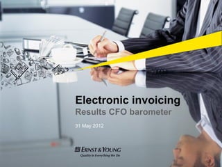 Electronic invoicing
                    Results CFO barometer
                    31 May 2012




Ernst & Young | 0
 
