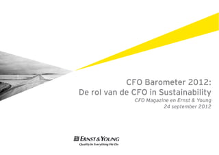 CFO Barometer 2012:
De rol van de CFO in Sustainability
              CFO Magazine en Ernst & Young
                        24 september 2012
 