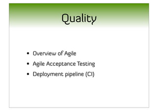 Quality

• Overview of Agile
• Agile Acceptance Testing
• Deployment pipeline (CI)
 