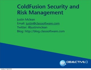 ColdFusion Security and
                         Risk Management
                         Justin Mclean
                         Email: justin@classsoftware.com
                         Twitter: @justinmclean
                         Blog: http://blog.classsoftware.com




Tuesday, 27 April 2010
 