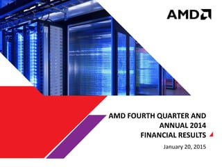 | AMD FINANCIAL RESULTS | JANUARY 20, 20151 1
AMD FOURTH QUARTER AND
ANNUAL 2014
FINANCIAL RESULTS
January 20, 2015
 
