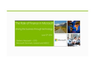 The Role of Finance in Microsoft
driving the business through technology
June 12th 2014
Stefano Mezzadri – CFO
Microsoft Denmark, Iceland and MDCC
 
