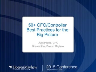 50+ CFO/Controller
Best Practices for the
Big Picture
Juan Padilla, CPA
Shareholder, Doeren Mayhew
 