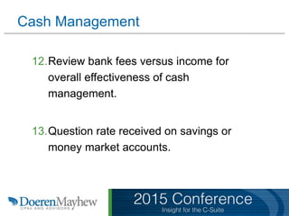 Cash Management
12.Review bank fees versus income for
overall effectiveness of cash
management.
13.Question rate received on savings or
money market accounts.
 