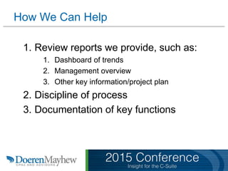 How We Can Help
1. Review reports we provide, such as:
1. Dashboard of trends
2. Management overview
3. Other key information/project plan
2. Discipline of process
3. Documentation of key functions
 