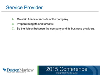 Service Provider
A. Maintain financial records of the company.
B. Prepare budgets and forecast.
C. Be the liaison between the company and its business providers.
 