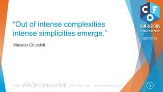 3© 2013 Ask, Share, Learn www.proformative.com
#CFOD13
“
”
“Out of intense complexities
intense simplicities emerge.”
Winston Churchill
 
