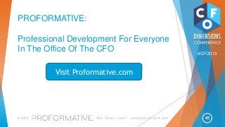 45© 2013 Ask, Share, Learn www.proformative.com
#CFOD13
PROFORMATIVE:
Professional Development For Everyone
In The Office Of The CFO
Visit Proformative.com
 