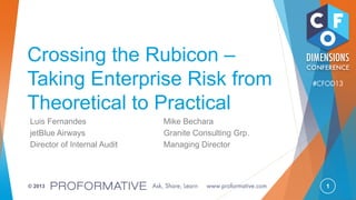 1© 2013
Crossing the Rubicon –
Taking Enterprise Risk from
Theoretical to Practical
Luis Fernandes Mike Bechara
jetBlue Airways Granite Consulting Grp.
Director of Internal Audit Managing Director
 