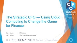 1© 2013
The Strategic CFO — Using Cloud
Computing to Change the Game
for Finance
Marc Linden
CFO, Intacct
Jeff Haslow
CFO, The Knowland Group
 