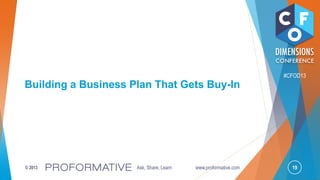 19© 2013 Ask, Share, Learn www.proformative.com
#CFOD13
Building a Business Plan That Gets Buy-In
 