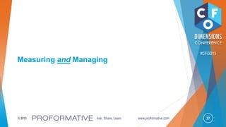 37© 2013 Ask, Share, Learn www.proformative.com
#CFOD13
Measuring and Managing
 