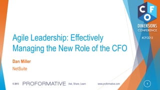 1© 2013 Ask, Share, Learn www.proformative.com
#CFOD13
Agile Leadership: Effectively
Managing the New Role of the CFO
Dan Miller
NetSuite
 