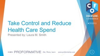 1© 2013
Take Control and Reduce
Health Care Spend
Presented by: Laura M. Smith
 