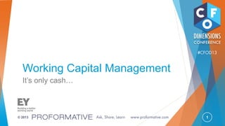1© 2013
Working Capital Management
It‟s only cash…
 