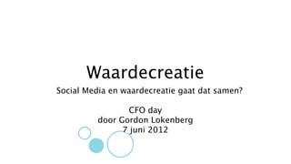 Waardecreatie
Social Media en waardecreatie gaat dat samen?

                 CFO day
         door Gordon Lokenberg
               7 juni 2012
 