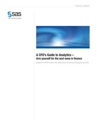 webcast summary




A CFO’s Guide to Analytics –
Arm yourself for the next wave in finance
Insights from BPM Partners, the Chubb Group of Insurance Companies, and SAS
 