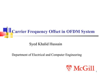 1
Carrier Frequency Offset in OFDM System
Syed Khalid Hussain
Department of Electrical and Computer Engineering
 