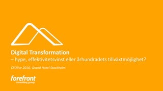 Digital Transformation
– hype, effektivitetsvinst eller århundradets tillväxtmöjlighet?
CFOlive 2016, Grand Hotel Stockholm
 
