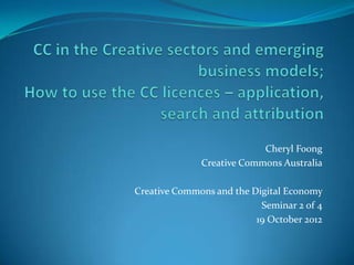 Cheryl Foong
              Creative Commons Australia

Creative Commons and the Digital Economy
                           Seminar 2 of 4
                          19 October 2012
 