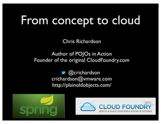 From concept to cloud
             Chris Richardson

        Author of POJOs in Action
  Founder of the original CloudFoundry.com

                 @crichardson
         crichardson@vmware.com
         http://plainoldobjects.com/
 