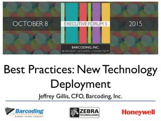 Best Practices: New Technology
Deployment
Jeffrey Gillis, CFO, Barcoding, Inc.
 