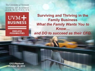 Surviving and Thriving in the
Family Business
What the Family Wants You to
Know…
and DO to succeed as their CFO.

CFO Playbook
October 28, 2013

 