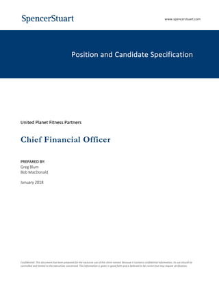 Confidential: This document has been prepared for the exclusive use of the client named. Because it contains confidential information, its use should be
controlled and limited to the executives concerned. This information is given in good faith and is believed to be correct but may require verification.
‘.
United Planet Fitness Partners
Chief Financial Officer
PREPARED BY:
Greg Blum
Bob MacDonald
January 2018
Position and Candidate Specification
www.spencerstuart.com
 