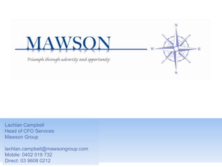 Lachlan Campbell
Head of CFO Services
Mawson Group
lachlan.campbell@mawsongroup.com
Mobile: 0402 019 732
Direct: 03 9608 0212
 