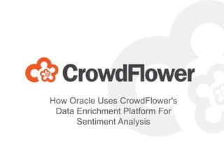 How Oracle Uses CrowdFlower's
Data Enrichment Platform For
Sentiment Analysis
 