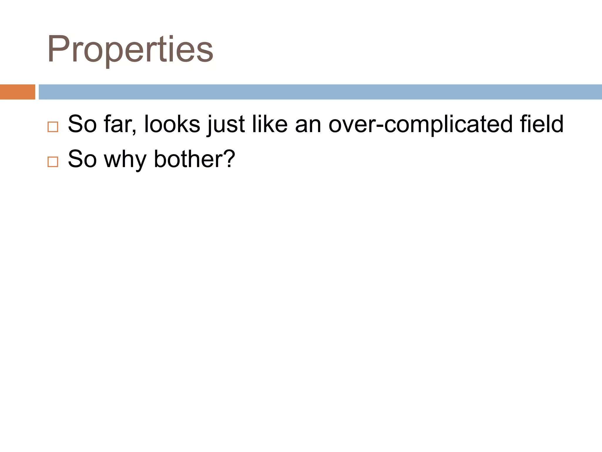 PropertiesSo far, looks just like an over-complicated fieldSo why bother?