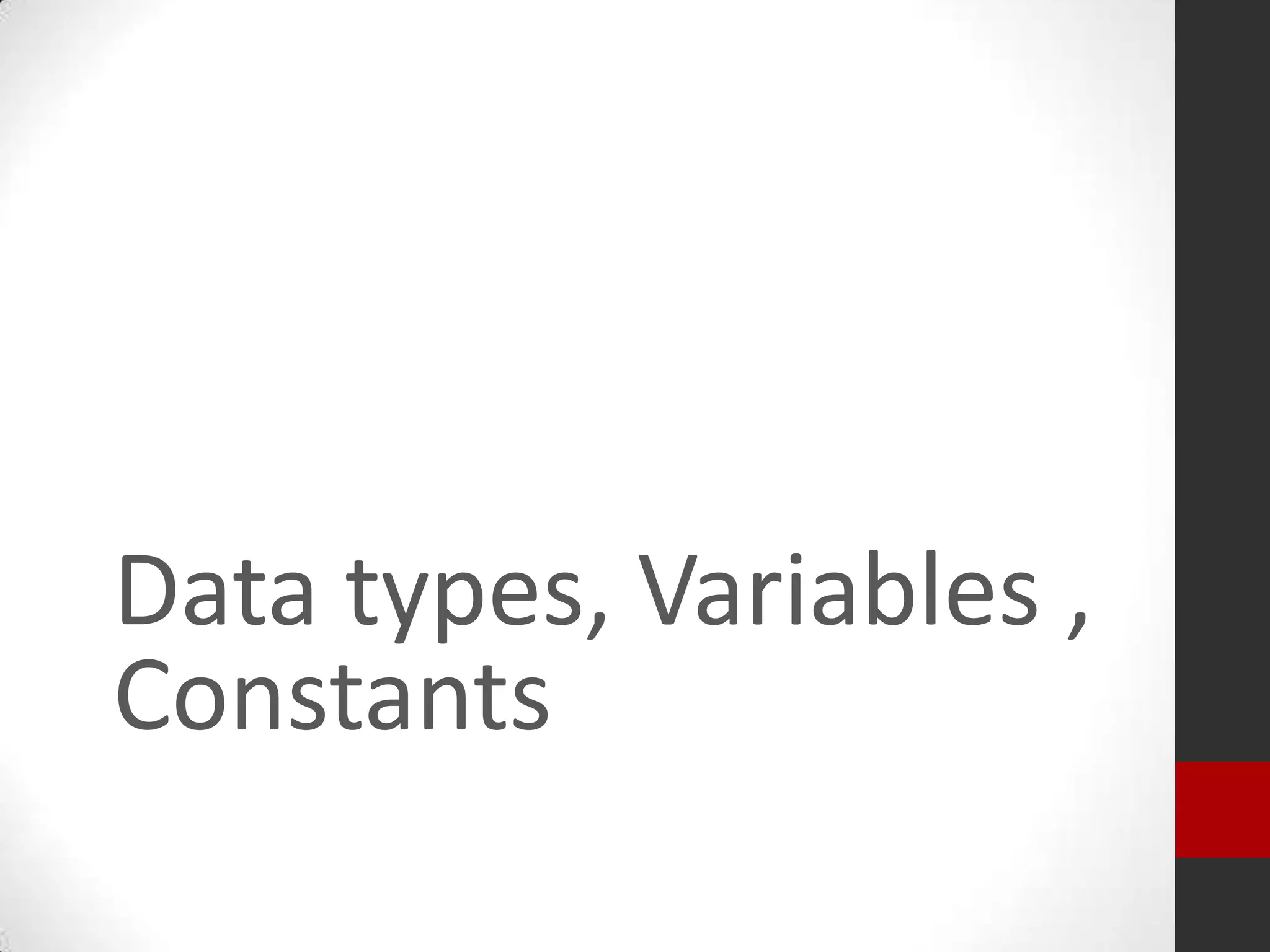 Data types, Variables ,
Constants

 