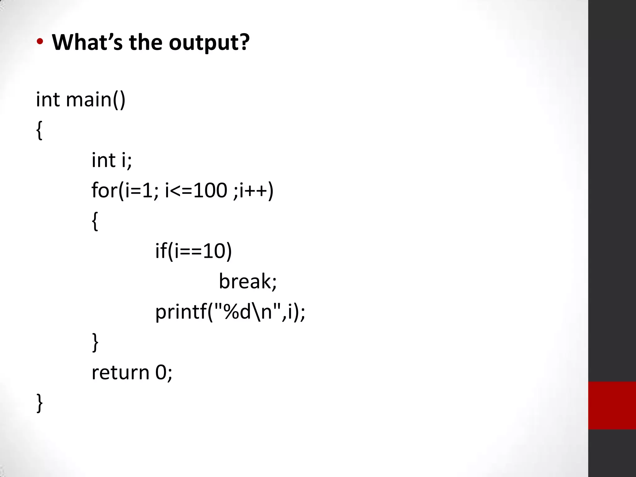 • What’s the output?
int main()
{
int i;
for(i=1; i<=100 ;i++)
{
if(i==10)
break;
printf("%dn",i);
}
return 0;
}

 