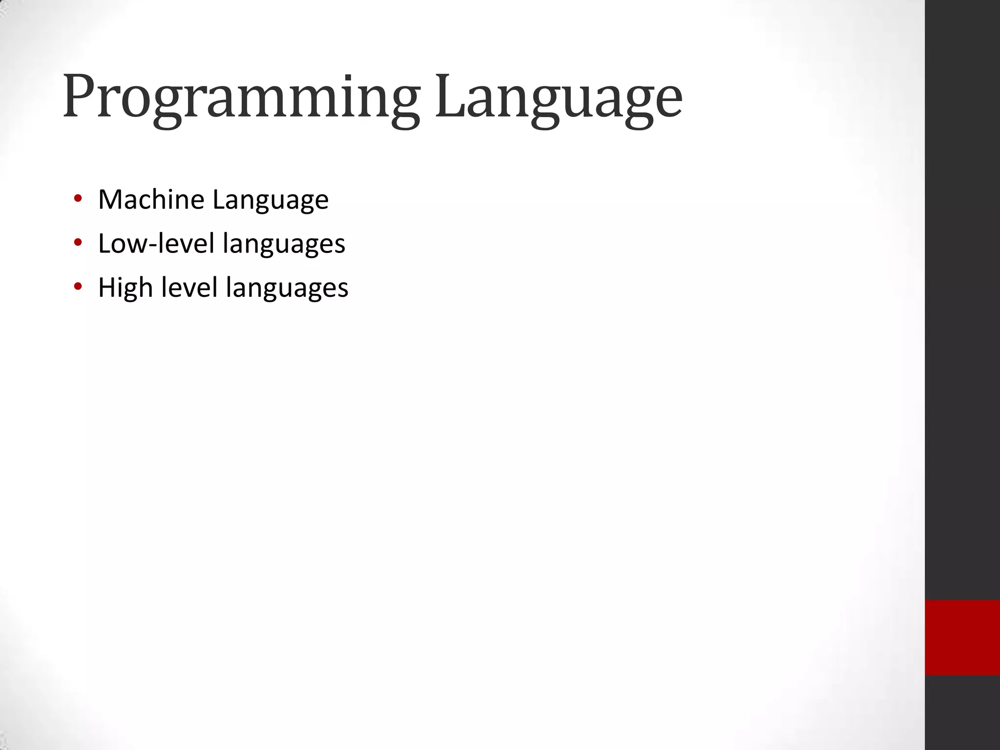Programming Language
• Machine Language
• Low-level languages
• High level languages

 