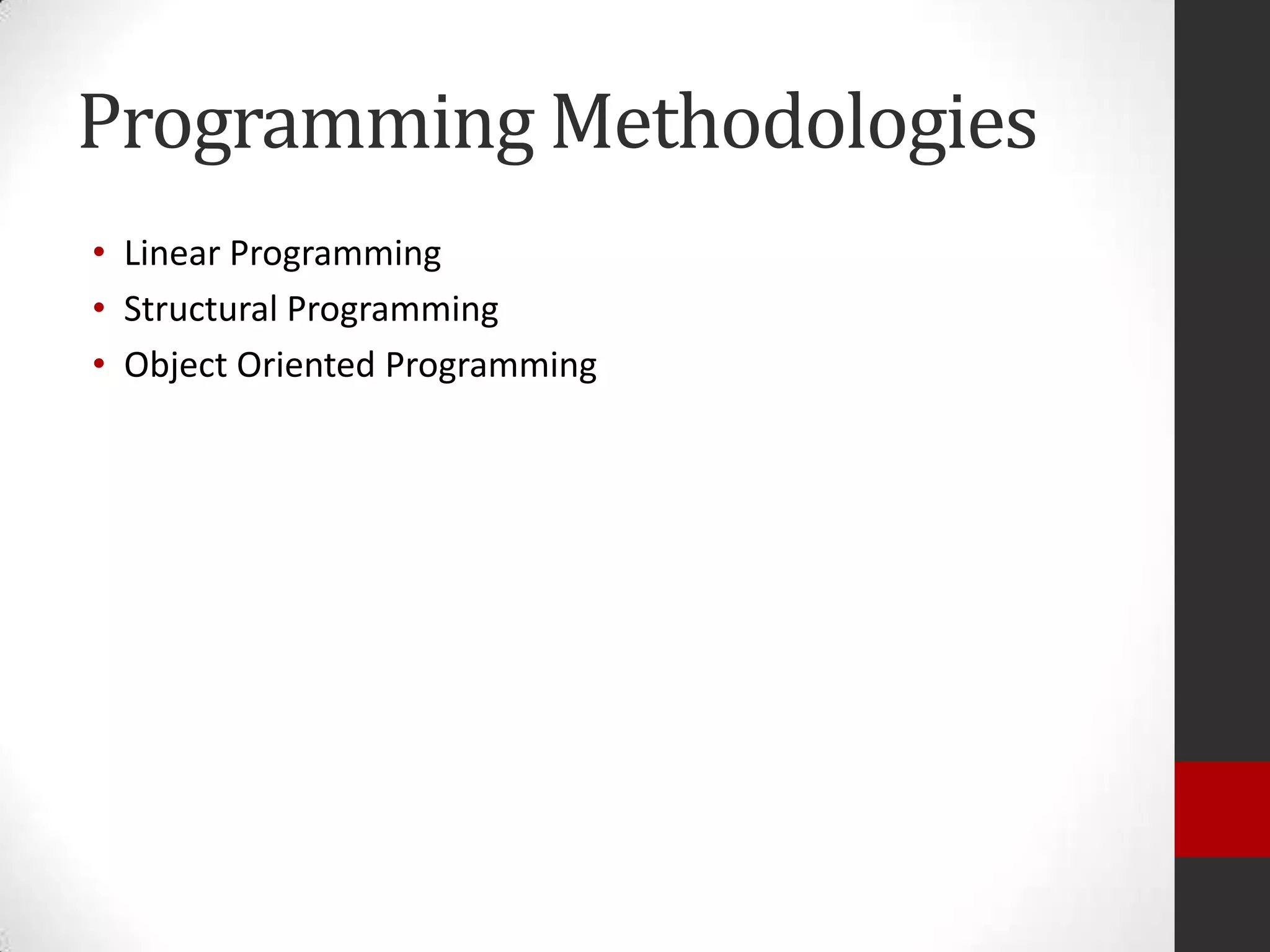 Programming Methodologies
• Linear Programming
• Structural Programming
• Object Oriented Programming

 