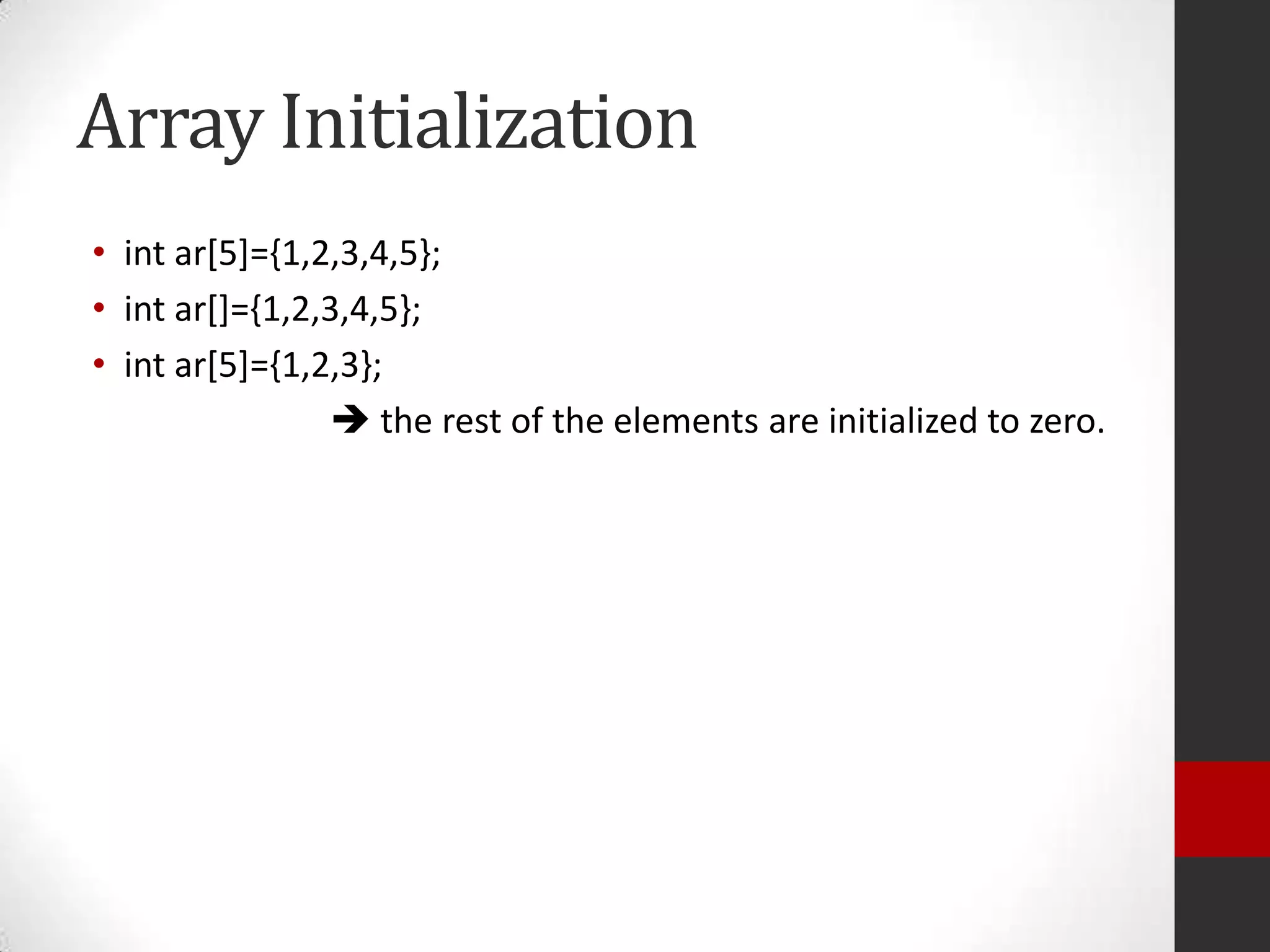 Array Initialization
• int ar[5]={1,2,3,4,5};
• int ar[]={1,2,3,4,5};
• int ar[5]={1,2,3};
 the rest of the elements are initialized to zero.

 