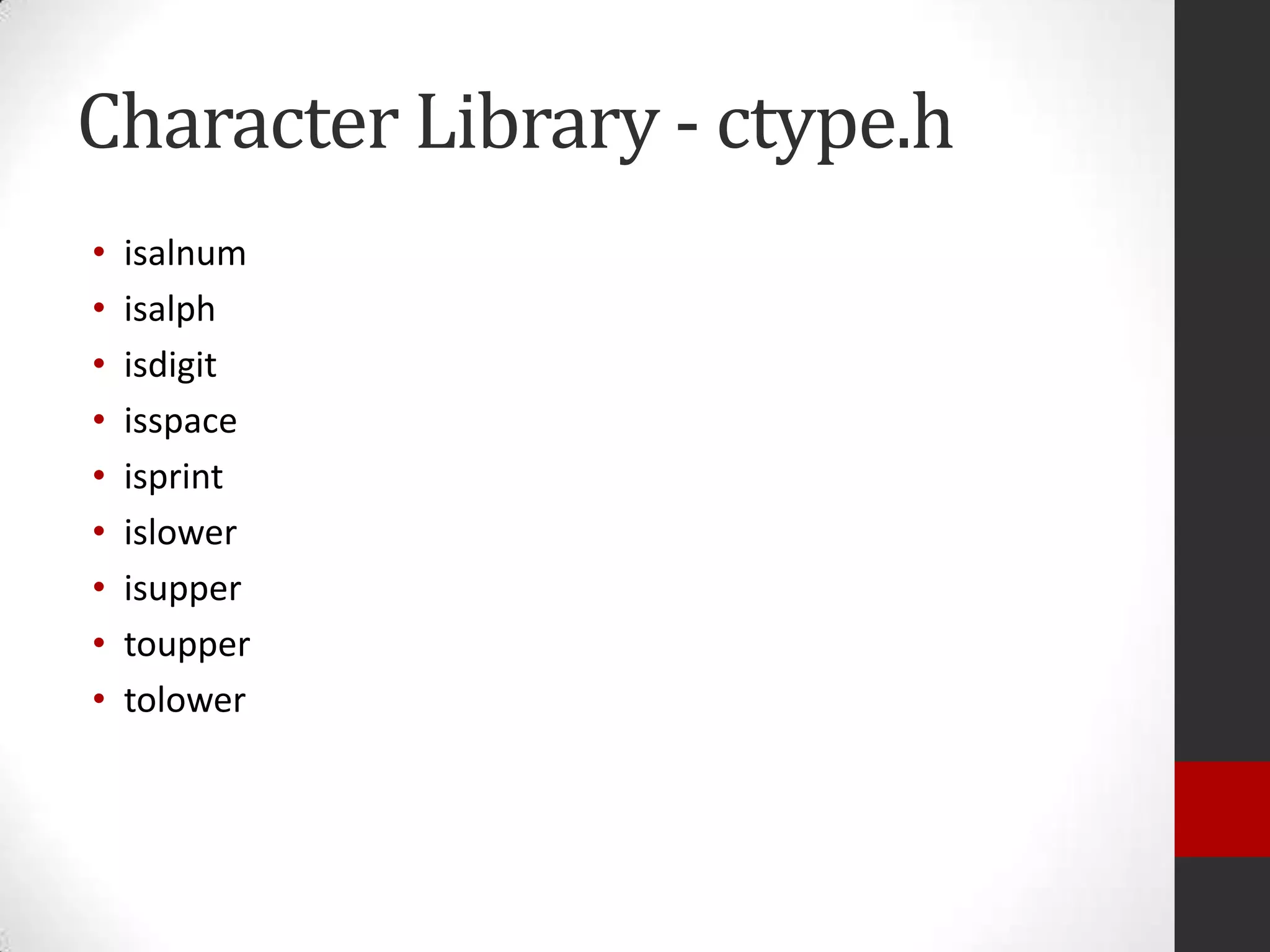 Character Library - ctype.h
•
•
•
•
•
•
•
•
•

isalnum
isalph
isdigit
isspace
isprint
islower
isupper
toupper
tolower

 
