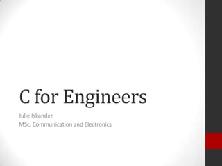 C for Engineers
Julie Iskander,
MSc. Communication and Electronics

 