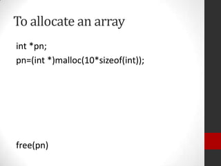 To allocate an array
int *pn;
pn=(int *)malloc(10*sizeof(int));

free(pn)

 