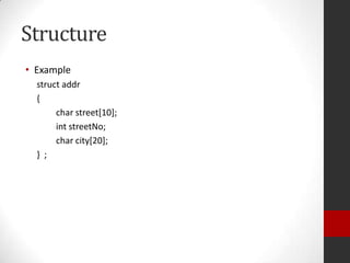 Structure
• Example
struct addr
{
char street[10];
int streetNo;
char city[20];
} ;

 