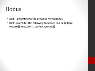 Bonus
• Add Highlighting to the previous Menu bonus
• Hint: Search for the following functions can be helpful
textattr(), textcolor(), textbackground()

 
