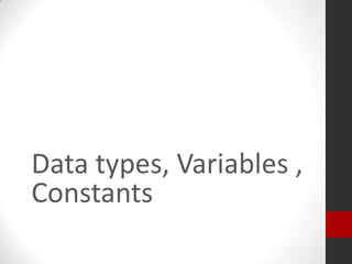 Data types, Variables ,
Constants

 