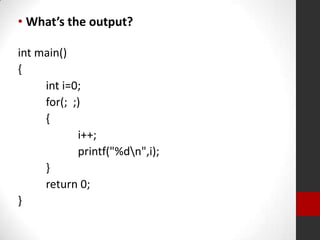 • What’s the output?
int main()
{
int i=0;
for(; ;)
{
i++;
printf("%dn",i);
}
return 0;
}

 