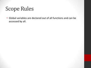 Scope Rules
• Global variables are declared out of all functions and can be
accessed by all.

 