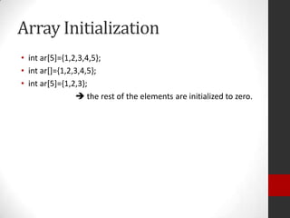 Array Initialization
• int ar[5]={1,2,3,4,5};
• int ar[]={1,2,3,4,5};
• int ar[5]={1,2,3};
 the rest of the elements are initialized to zero.

 